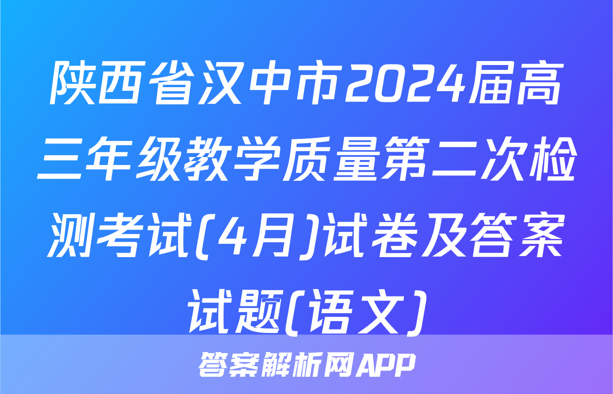 陕西省汉中市2024届高三年级教学质量第二次检测考试(4月)试卷及答案试题(语文)