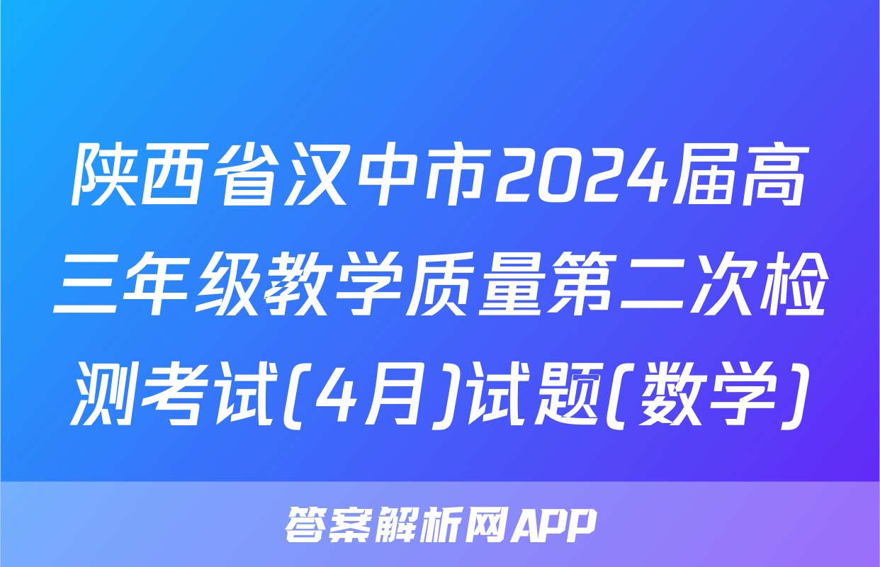 陕西省汉中市2024届高三年级教学质量第二次检测考试(4月)试题(数学)