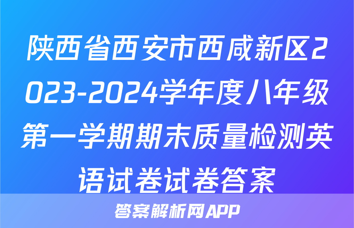 陕西省西安市西咸新区2023-2024学年度八年级第一学期期末质量检测英语试卷试卷答案