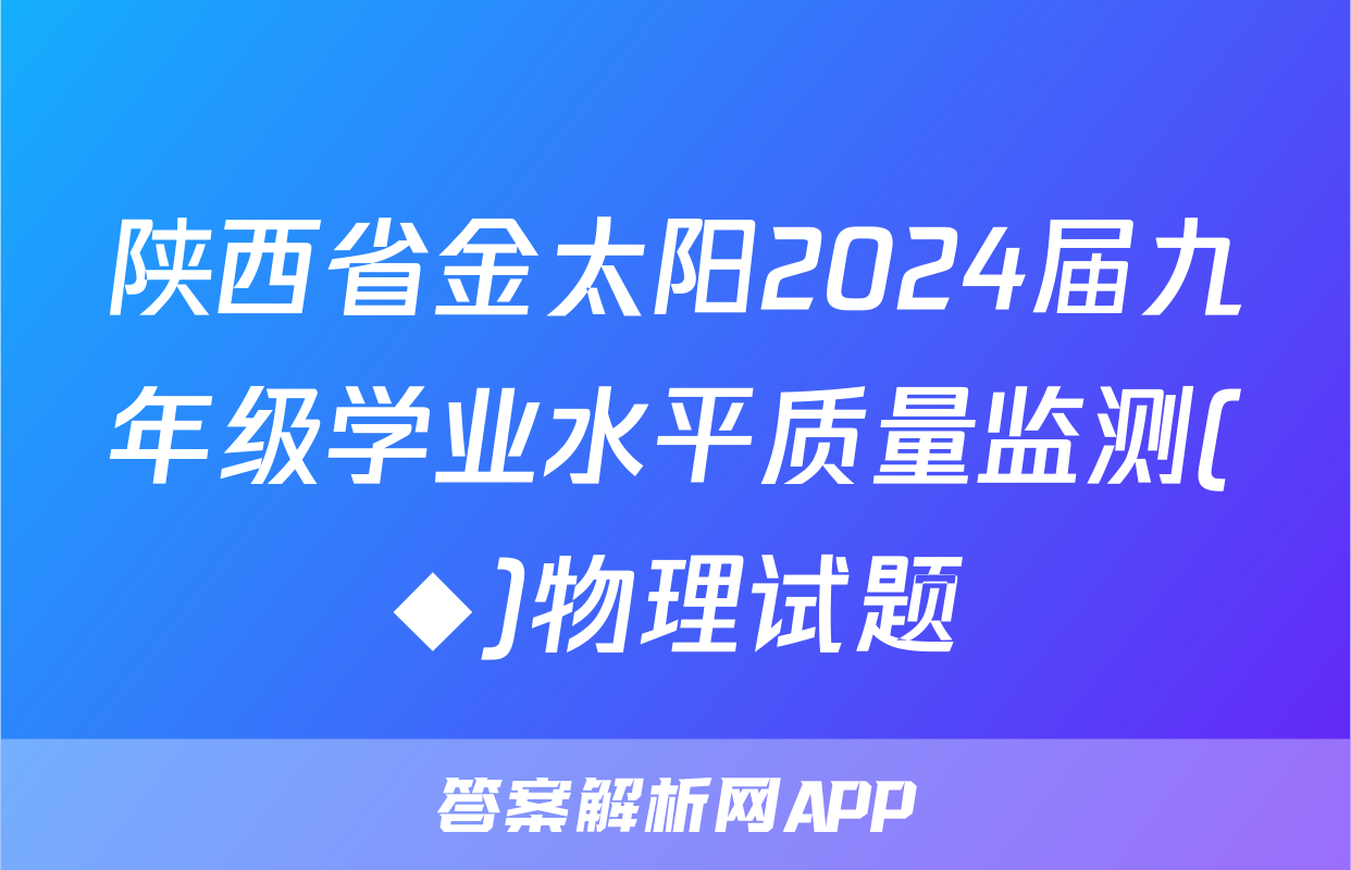 陕西省金太阳2024届九年级学业水平质量监测(◆)物理试题
