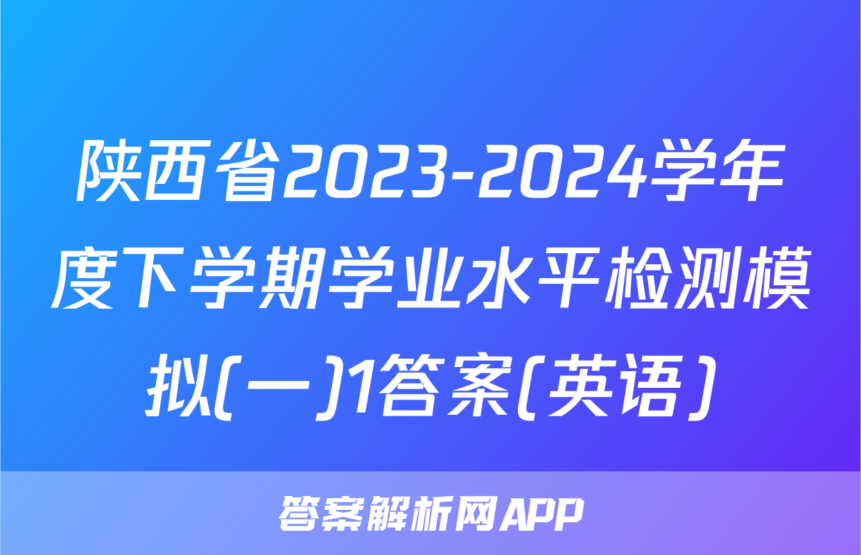 陕西省2023-2024学年度下学期学业水平检测模拟(一)1答案(英语)