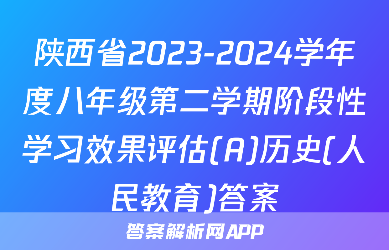 陕西省2023-2024学年度八年级第二学期阶段性学习效果评估(A)历史(人民教育)答案