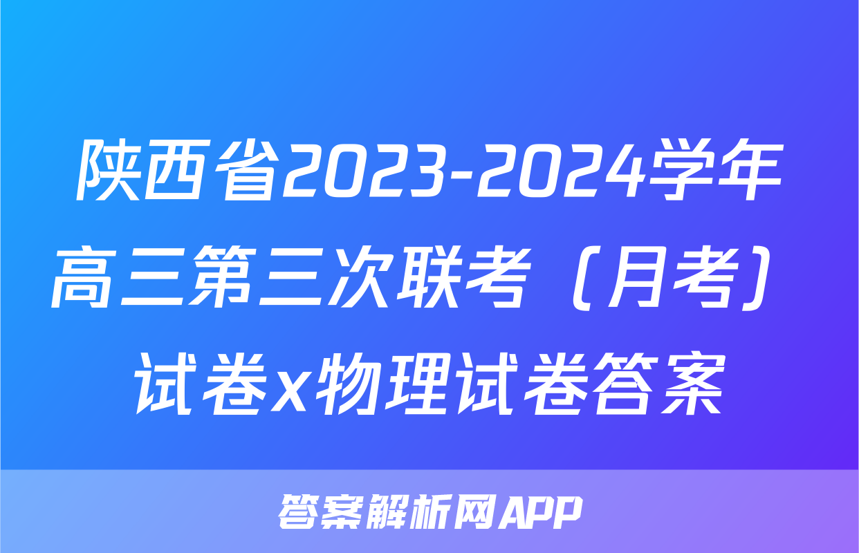陕西省2023-2024学年高三第三次联考（月考）试卷x物理试卷答案