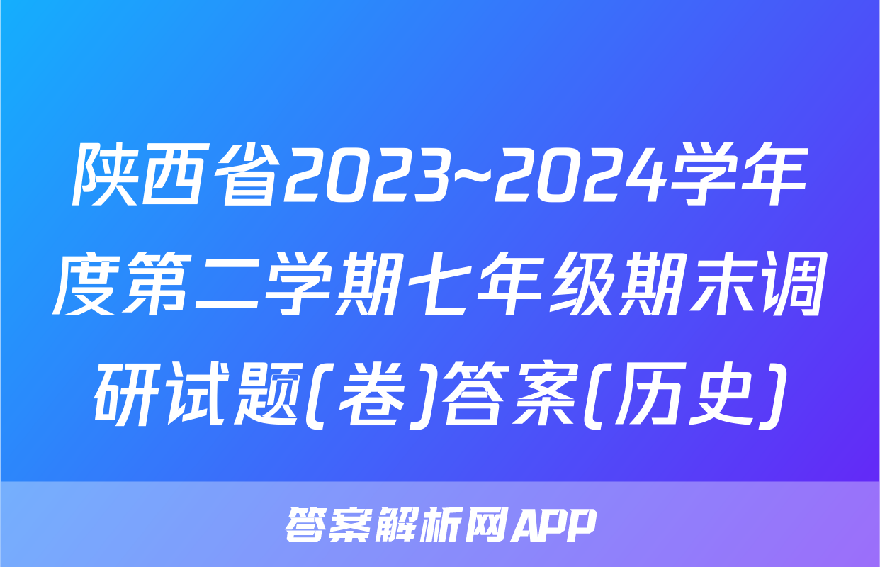 陕西省2023~2024学年度第二学期七年级期末调研试题(卷)答案(历史)