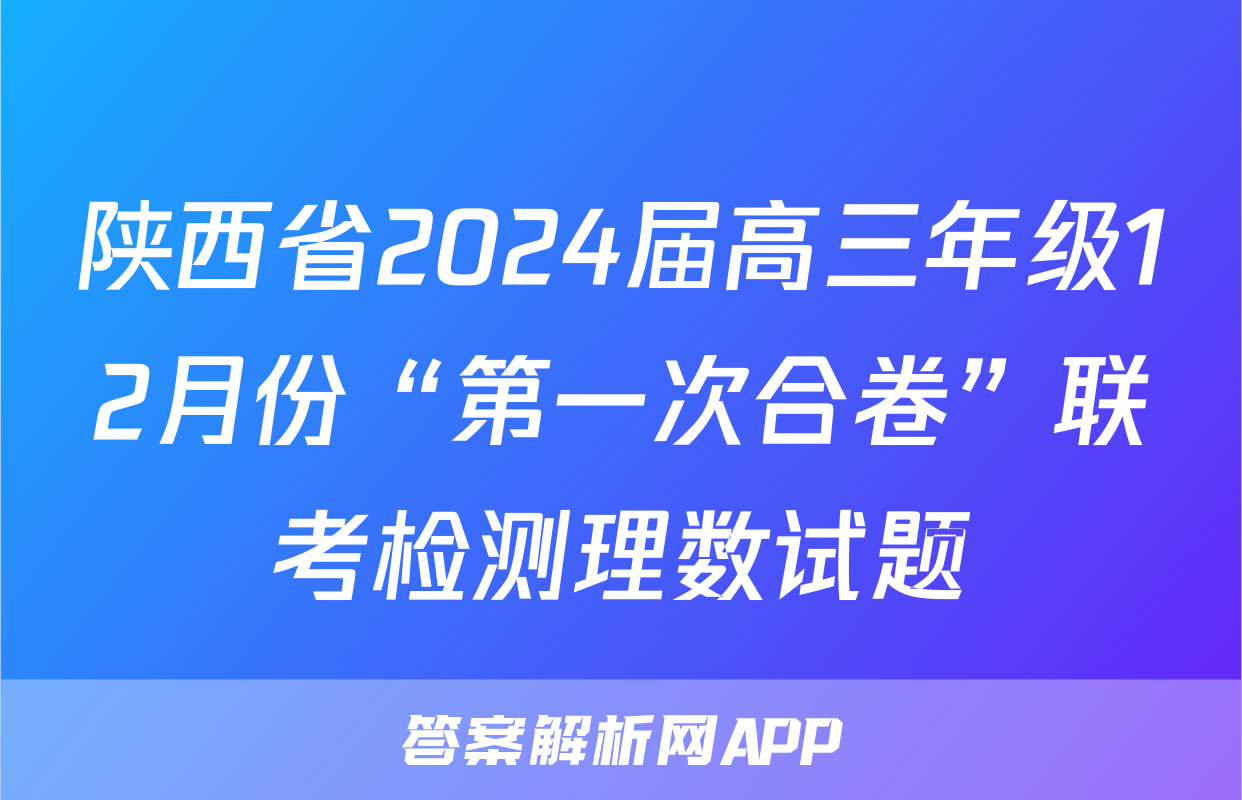 陕西省2024届高三年级12月份“第一次合卷”联考检测理数试题