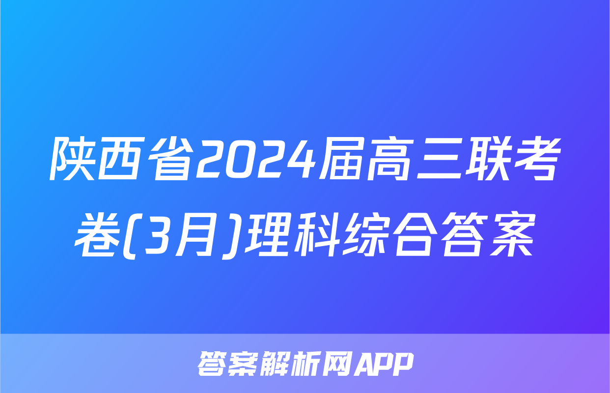 陕西省2024届高三联考卷(3月)理科综合答案