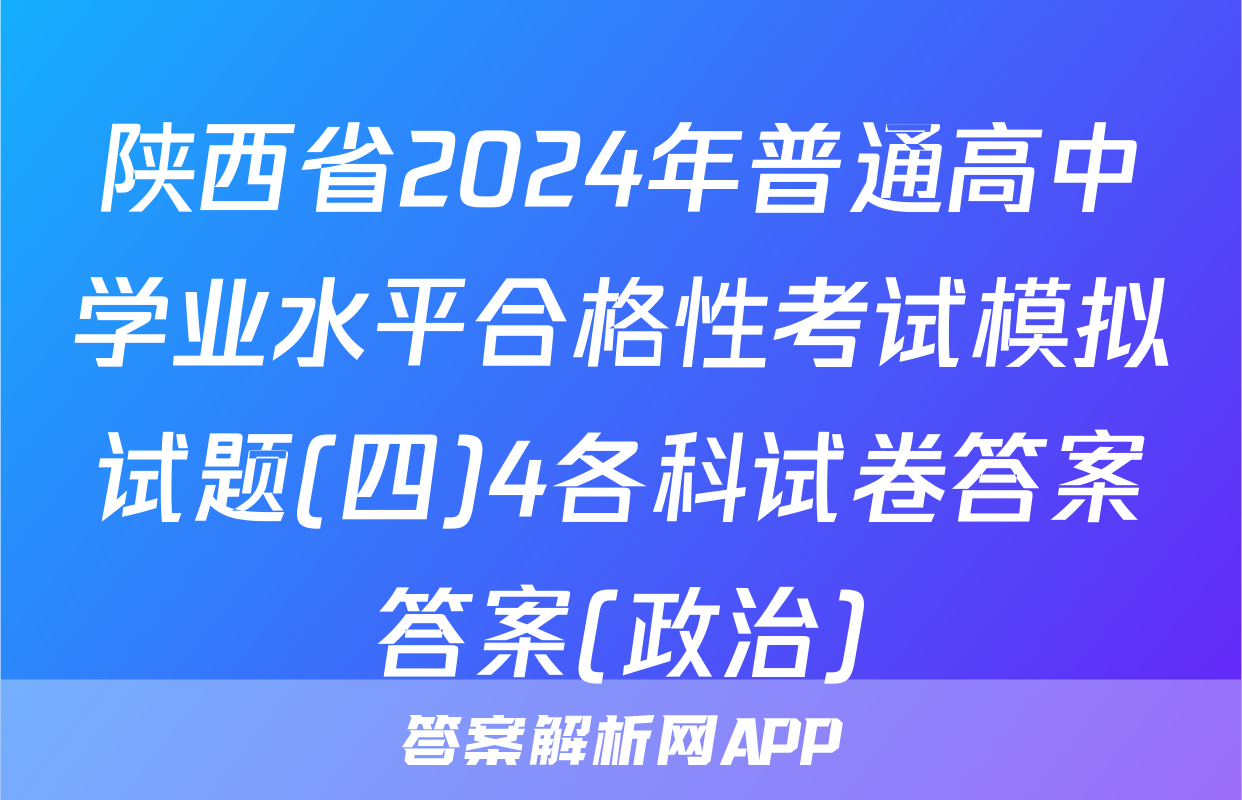 陕西省2024年普通高中学业水平合格性考试模拟试题(四)4各科试卷答案答案(政治)