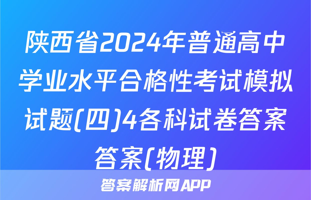 陕西省2024年普通高中学业水平合格性考试模拟试题(四)4各科试卷答案答案(物理)