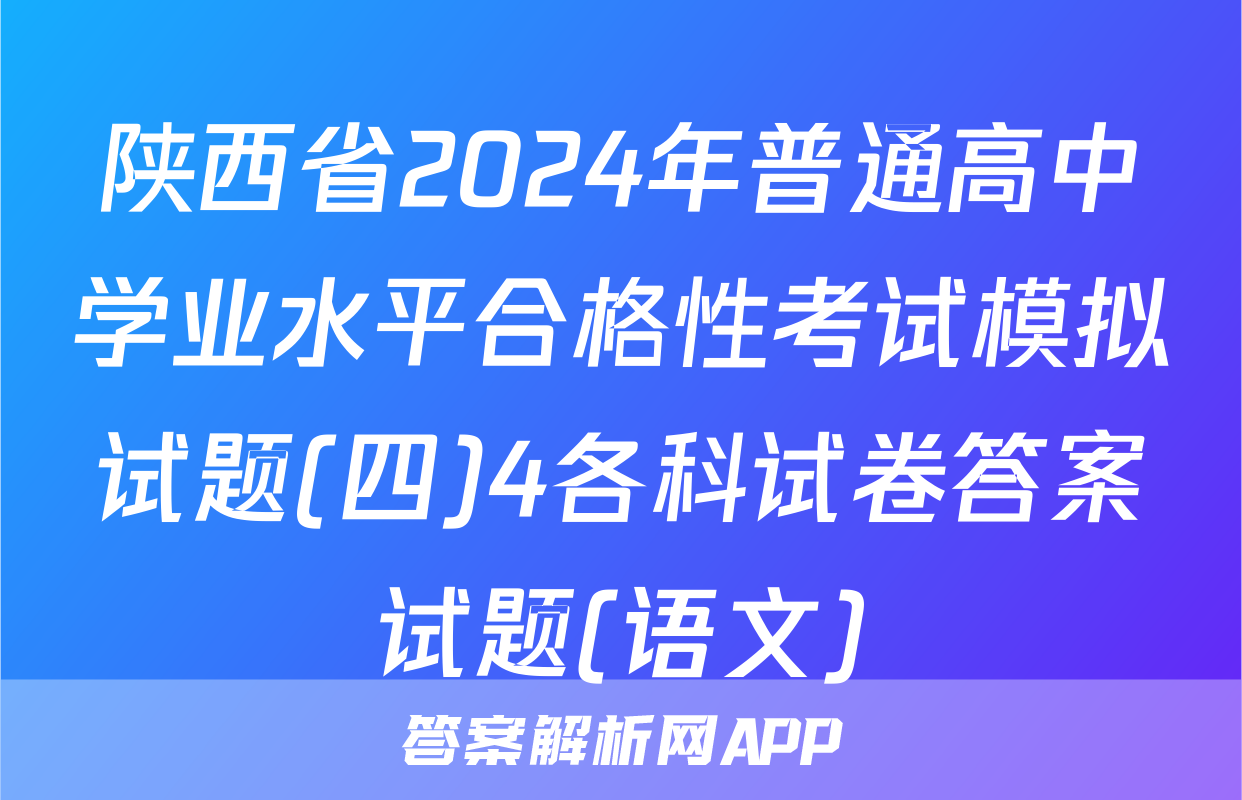 陕西省2024年普通高中学业水平合格性考试模拟试题(四)4各科试卷答案试题(语文)