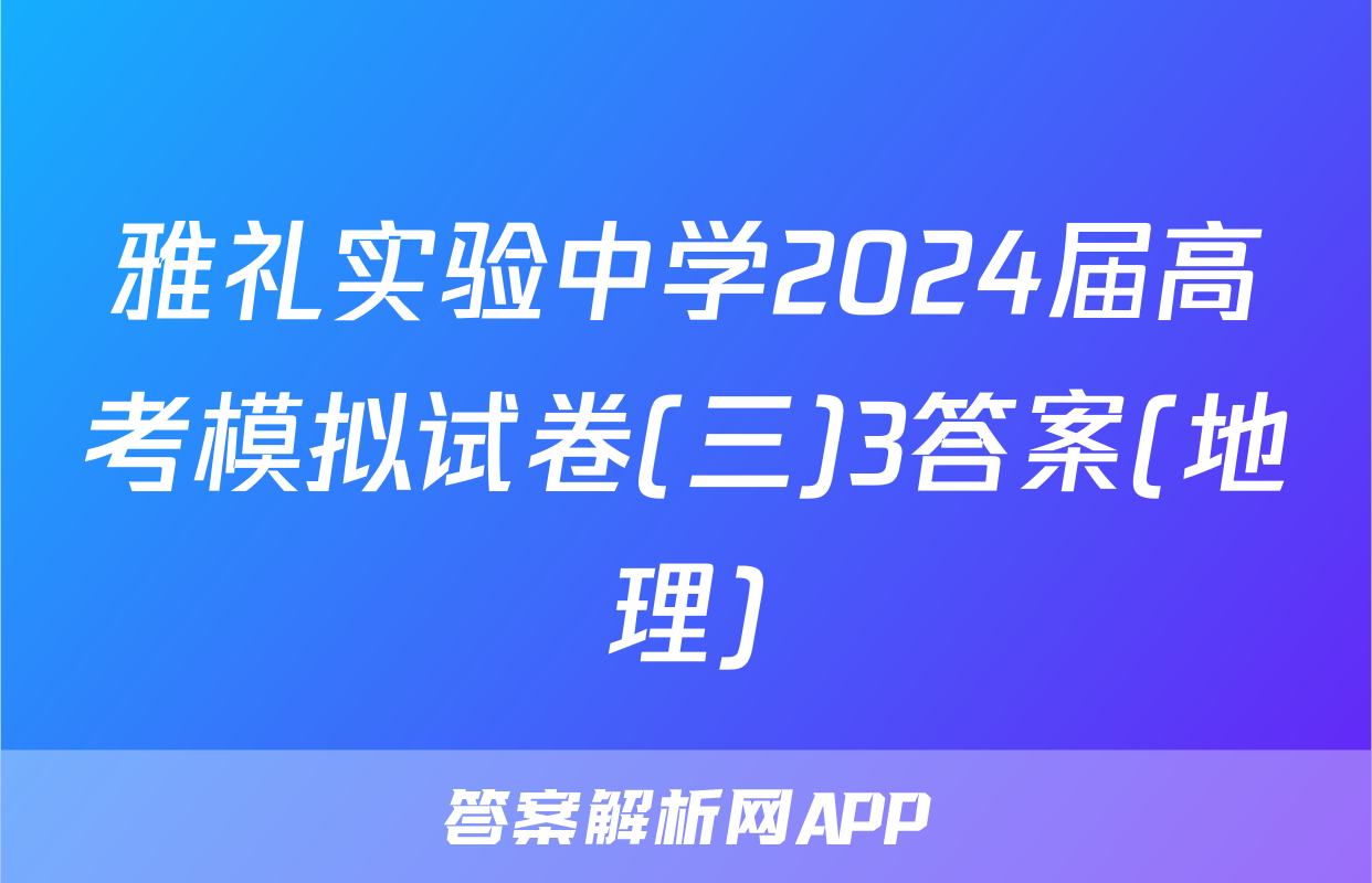 雅礼实验中学2024届高考模拟试卷(三)3答案(地理)