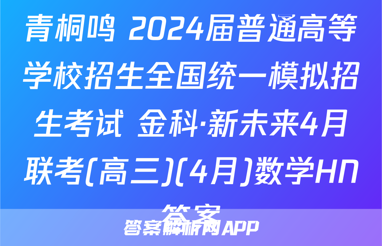 青桐鸣 2024届普通高等学校招生全国统一模拟招生考试 金科·新未来4月联考(高三)(4月)数学HN答案