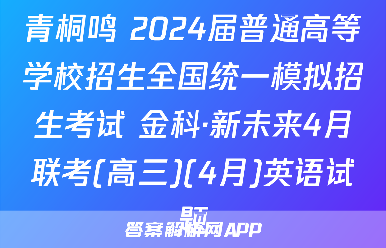 青桐鸣 2024届普通高等学校招生全国统一模拟招生考试 金科·新未来4月联考(高三)(4月)英语试题