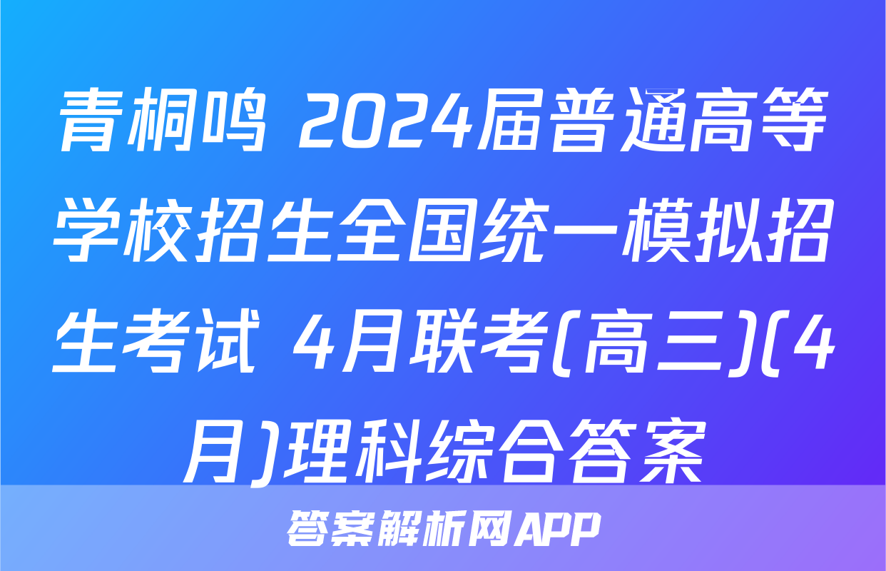 青桐鸣 2024届普通高等学校招生全国统一模拟招生考试 4月联考(高三)(4月)理科综合答案