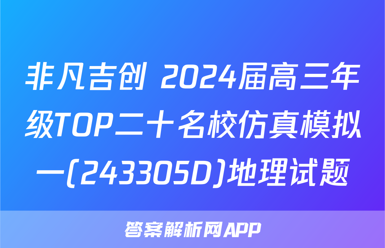 非凡吉创 2024届高三年级TOP二十名校仿真模拟一(243305D)地理试题