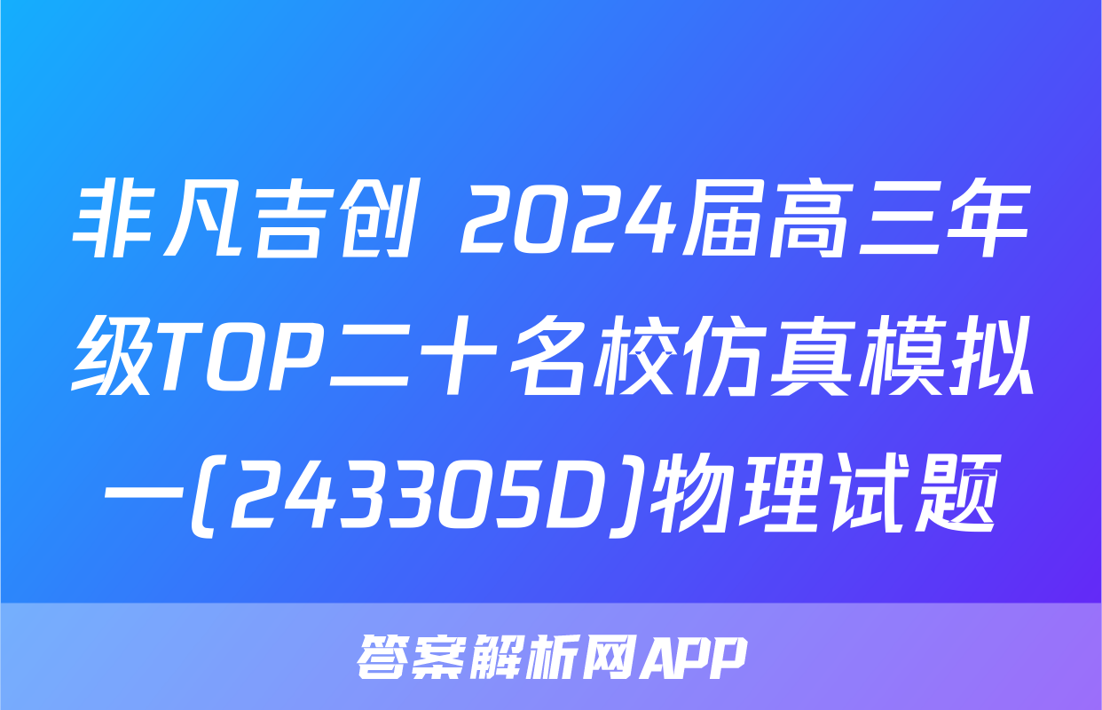 非凡吉创 2024届高三年级TOP二十名校仿真模拟一(243305D)物理试题