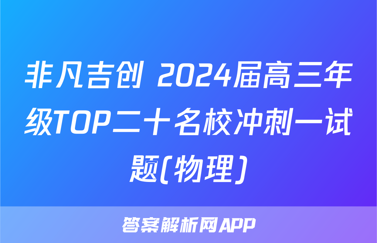 非凡吉创 2024届高三年级TOP二十名校冲刺一试题(物理)