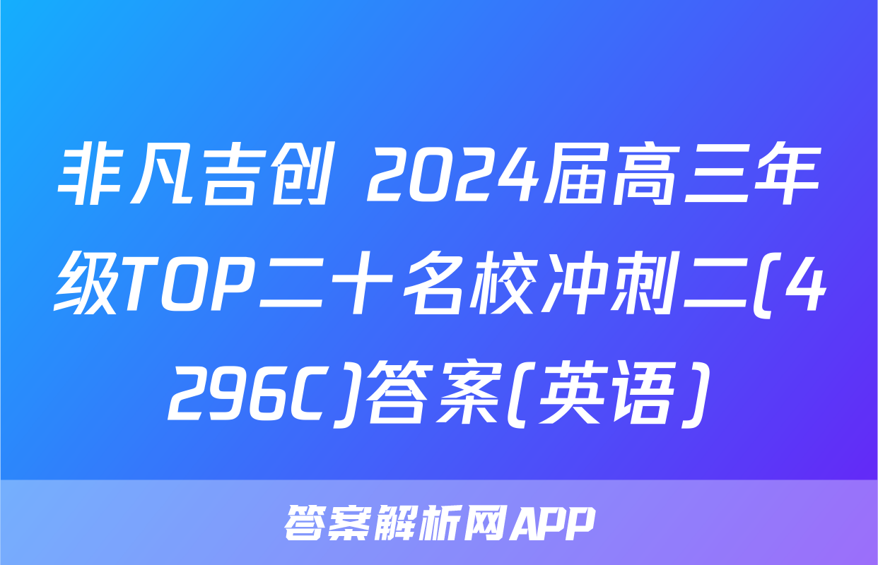 非凡吉创 2024届高三年级TOP二十名校冲刺二(4296C)答案(英语)
