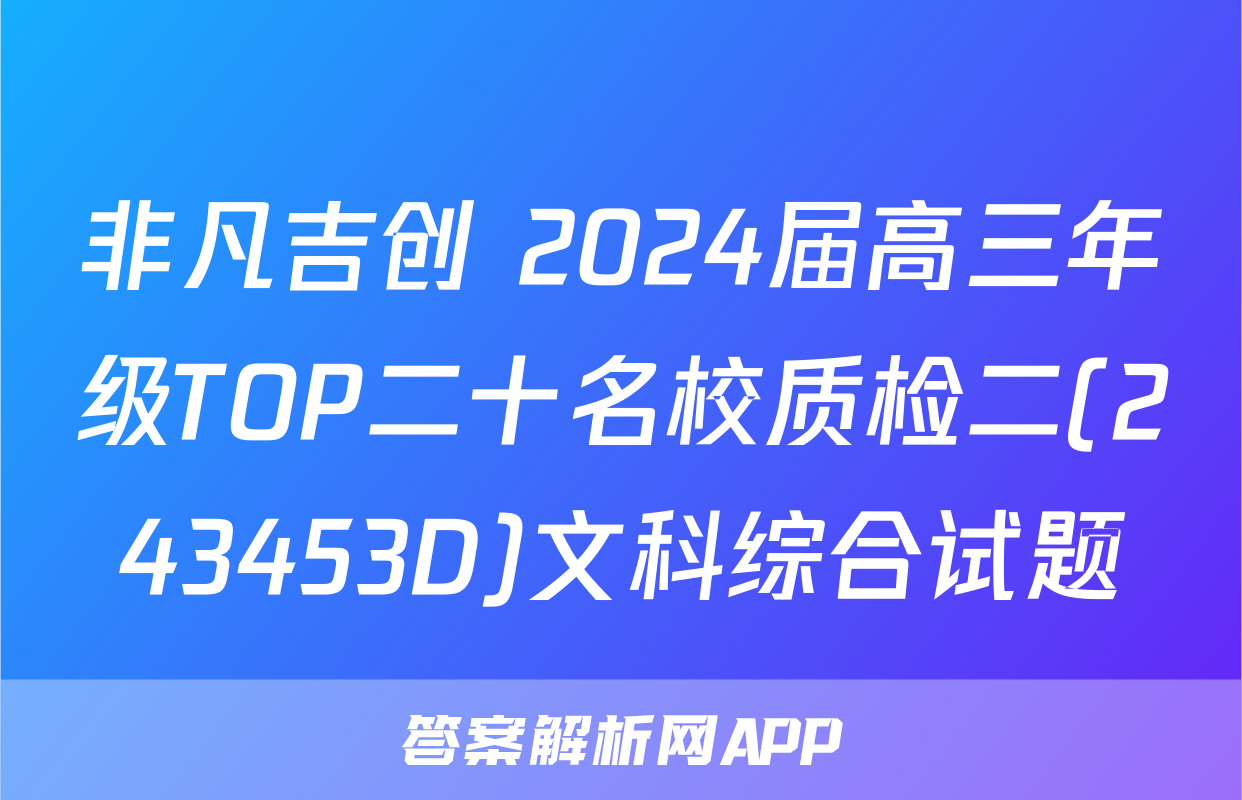 非凡吉创 2024届高三年级TOP二十名校质检二(243453D)文科综合试题