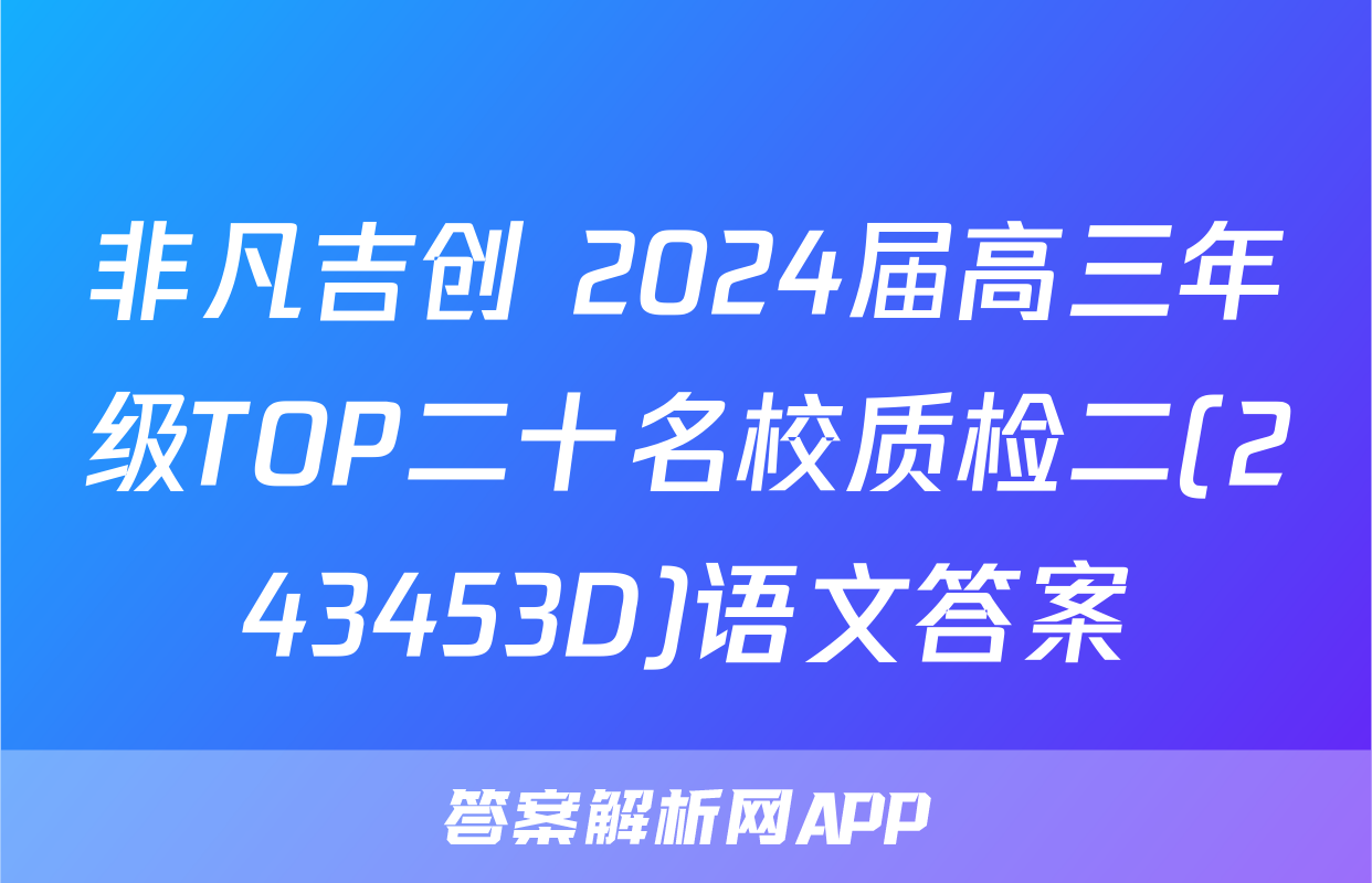 非凡吉创 2024届高三年级TOP二十名校质检二(243453D)语文答案