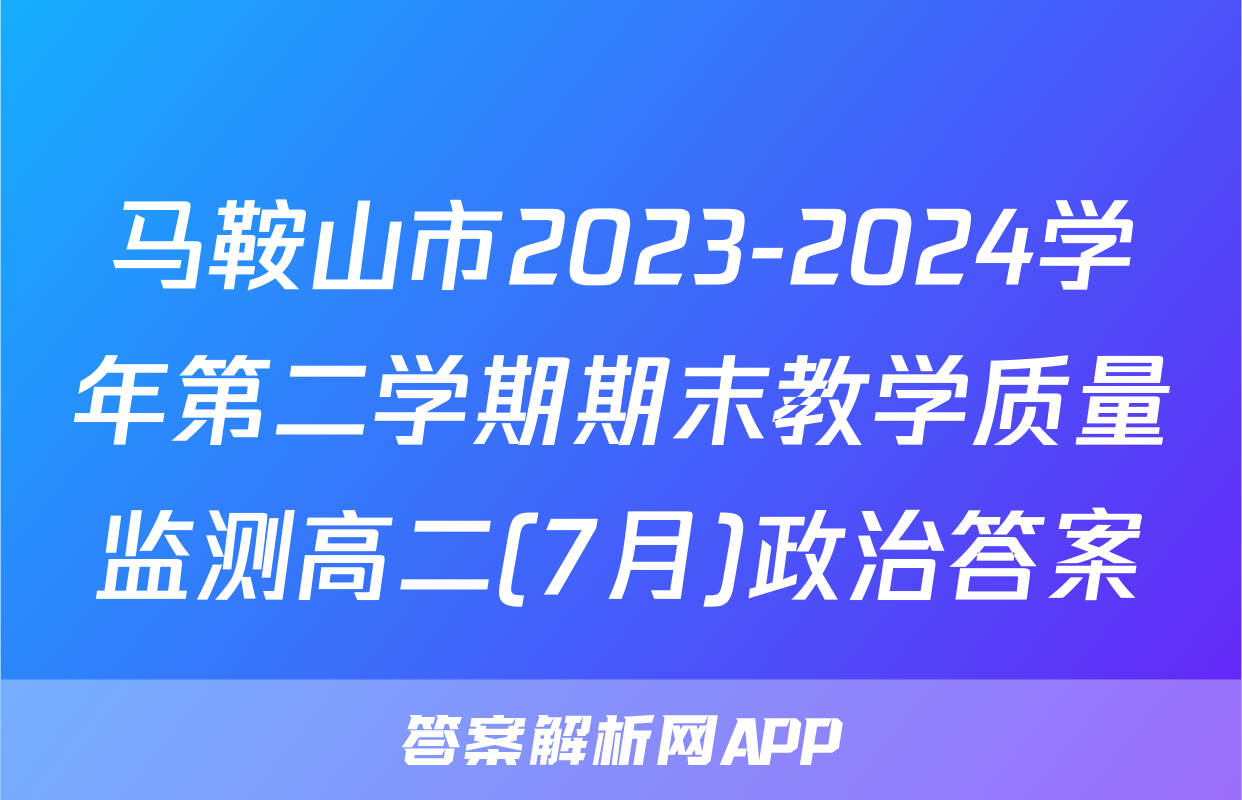 马鞍山市2023-2024学年第二学期期末教学质量监测高二(7月)政治答案