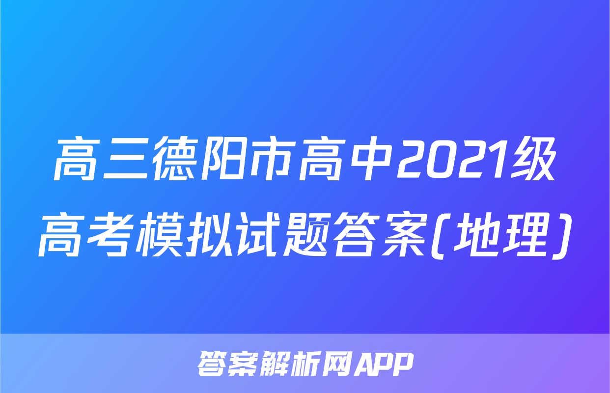 高三德阳市高中2021级高考模拟试题答案(地理)