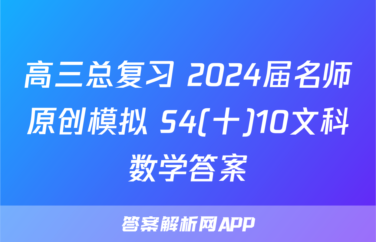 高三总复习 2024届名师原创模拟 S4(十)10文科数学答案