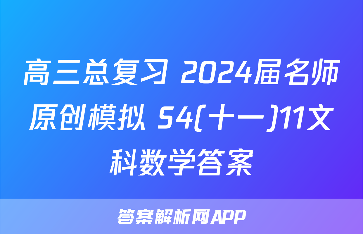 高三总复习 2024届名师原创模拟 S4(十一)11文科数学答案