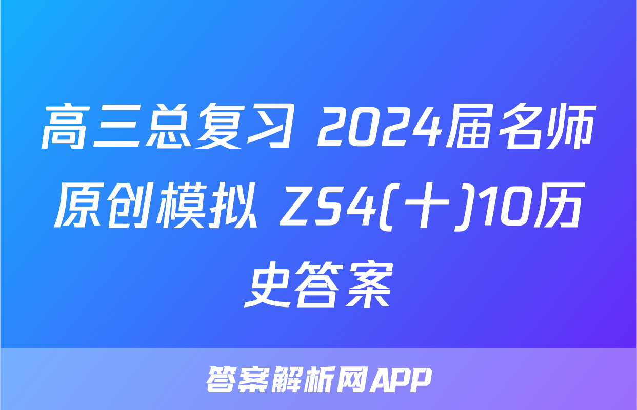 高三总复习 2024届名师原创模拟 ZS4(十)10历史答案