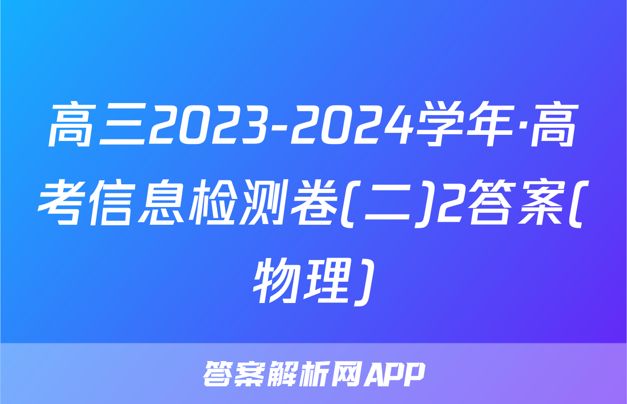 高三2023-2024学年·高考信息检测卷(二)2答案(物理)