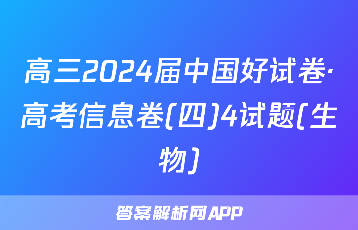 高三2024届中国好试卷·高考信息卷(四)4试题(生物)