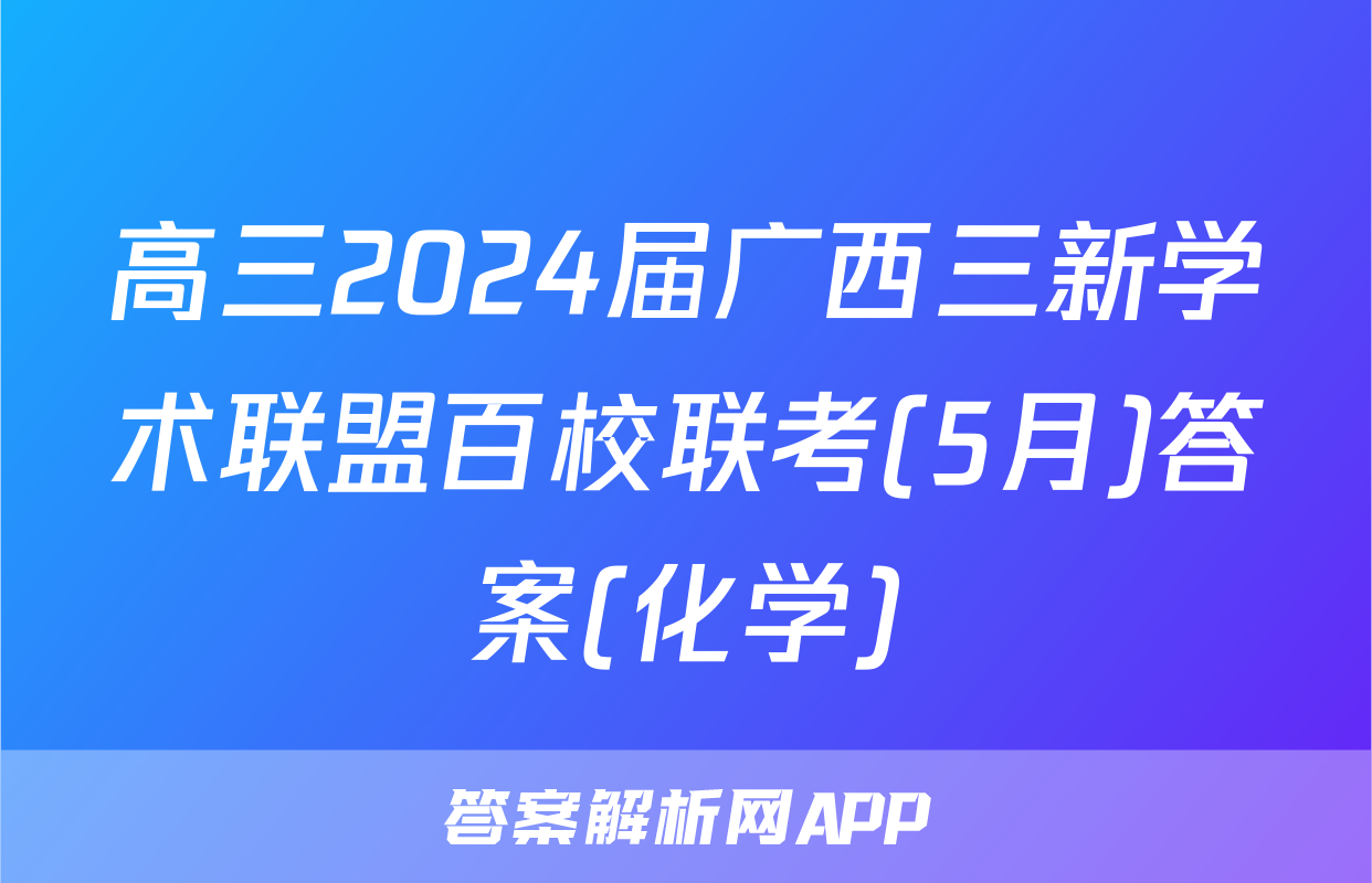 高三2024届广西三新学术联盟百校联考(5月)答案(化学)