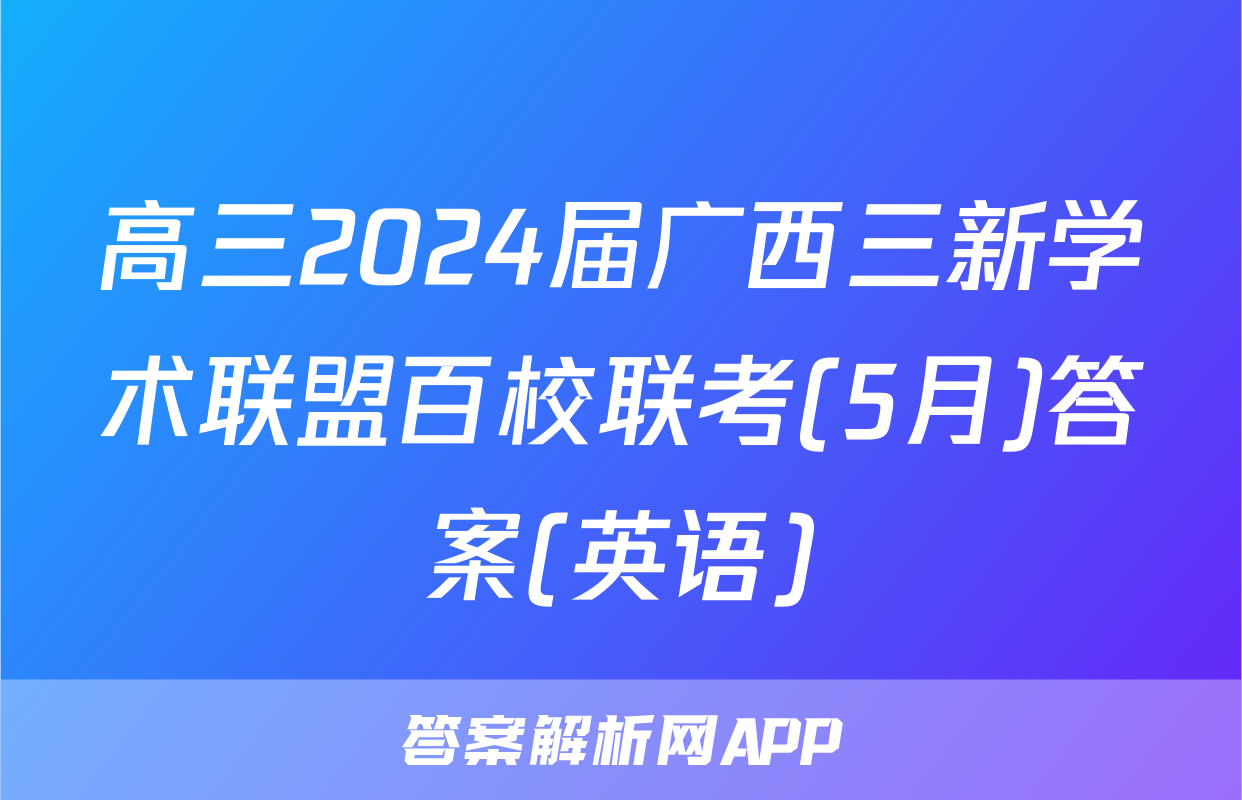 高三2024届广西三新学术联盟百校联考(5月)答案(英语)