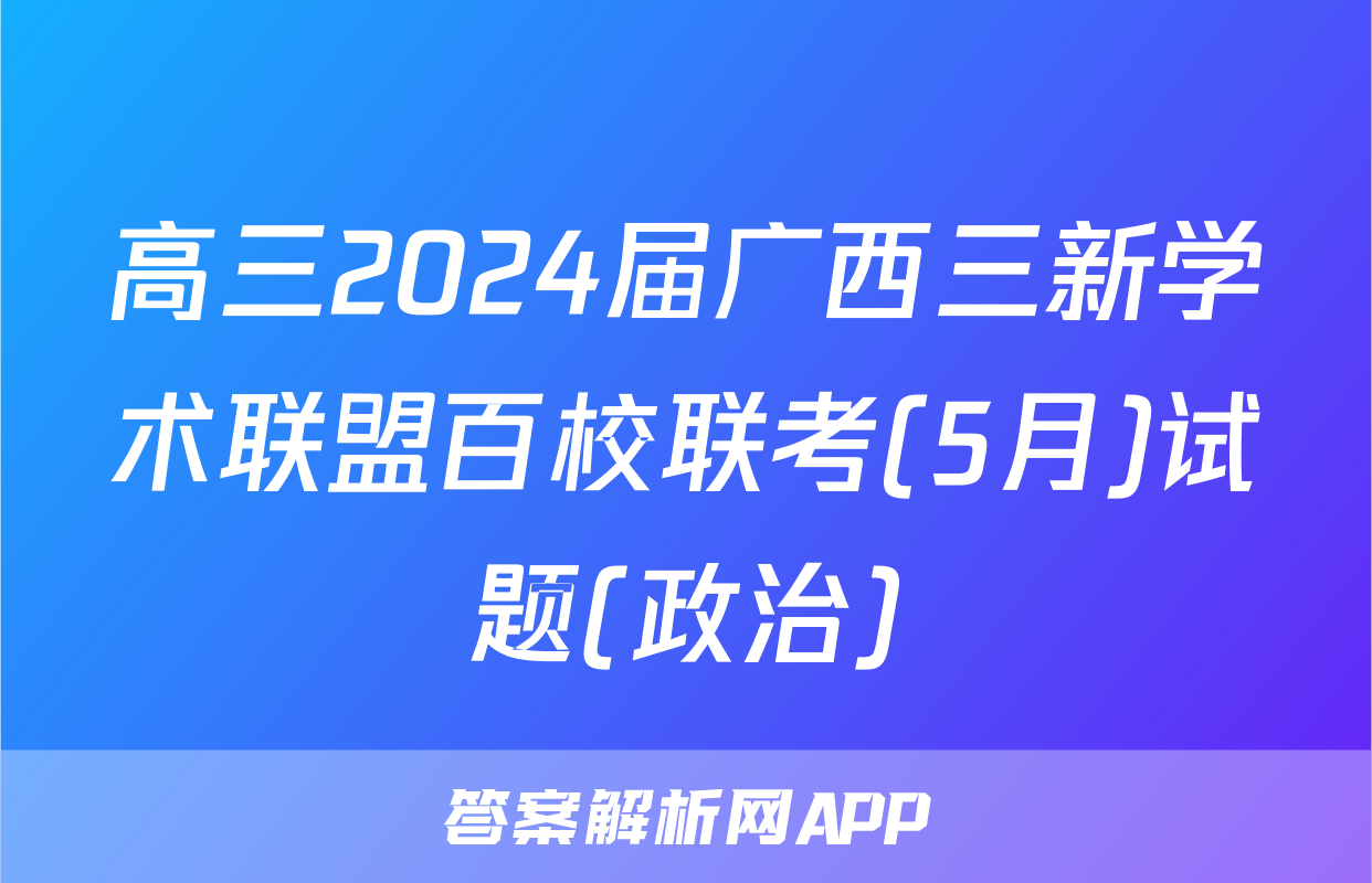高三2024届广西三新学术联盟百校联考(5月)试题(政治)