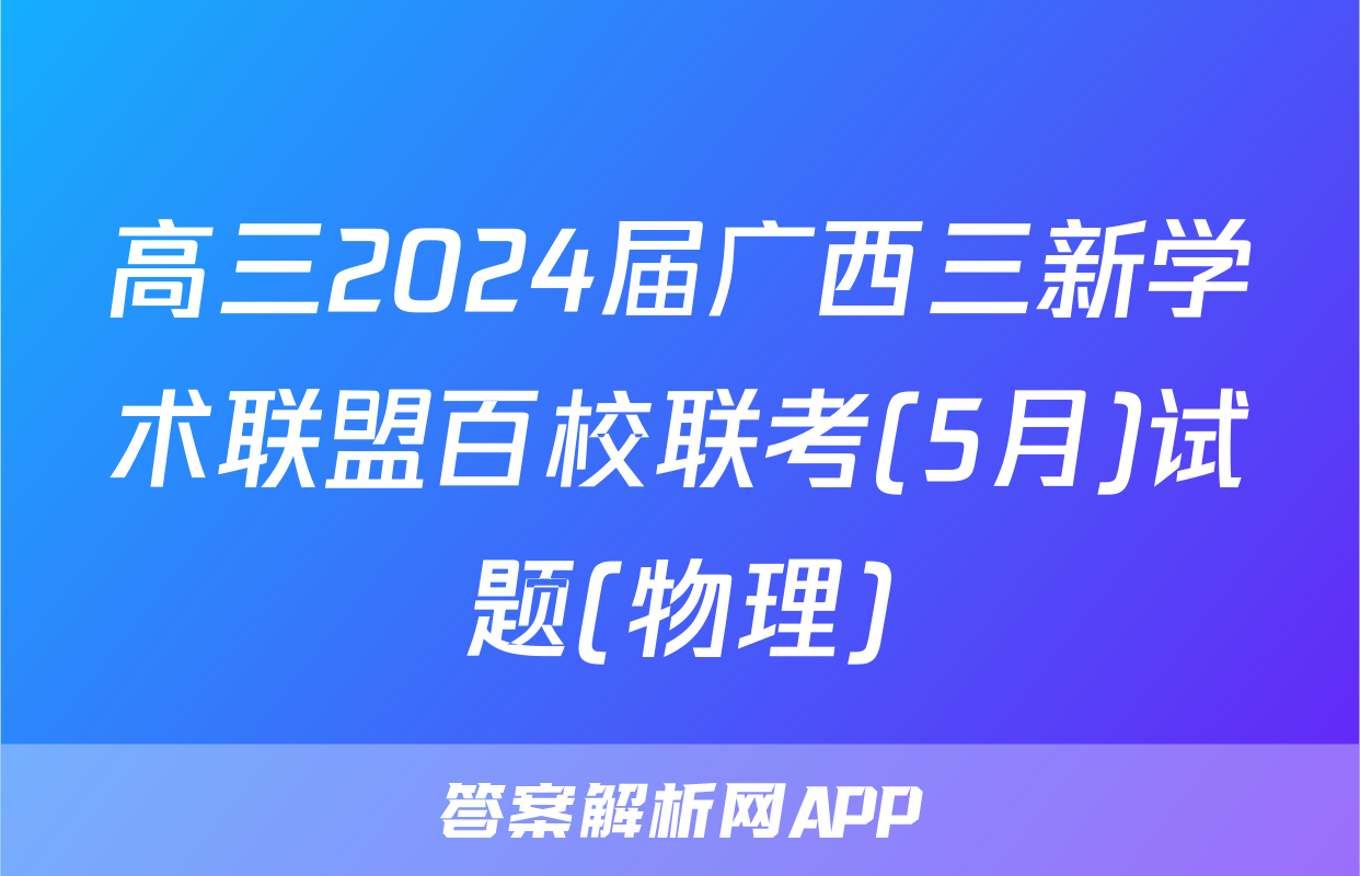 高三2024届广西三新学术联盟百校联考(5月)试题(物理)