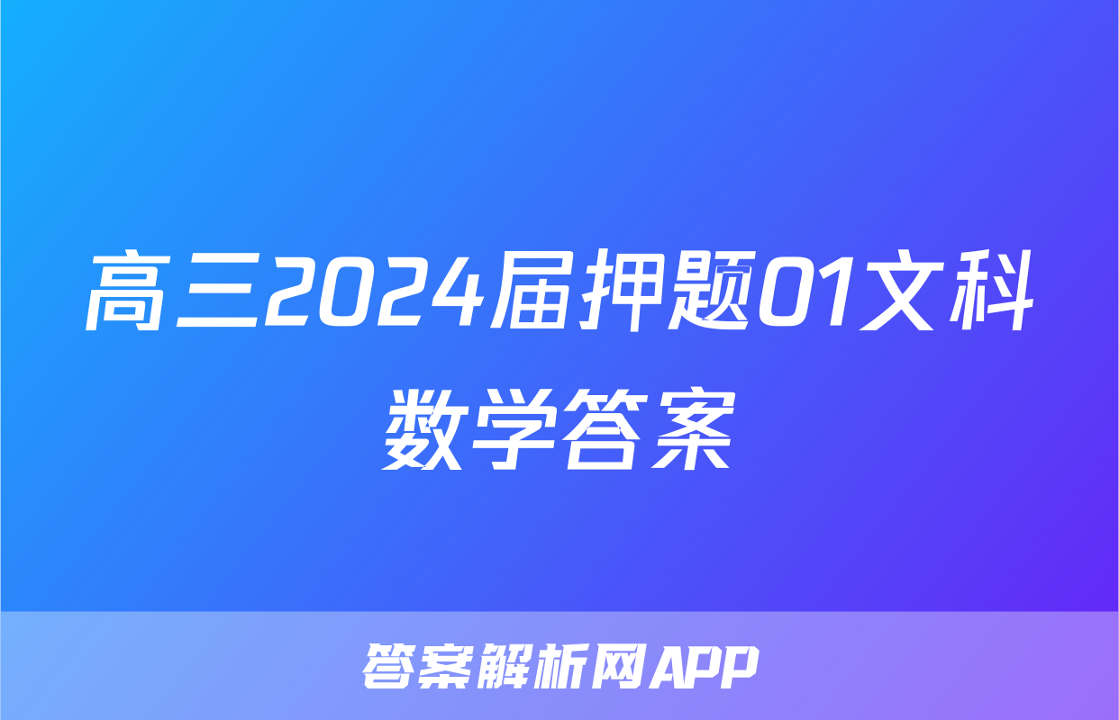 高三2024届押题01文科数学答案