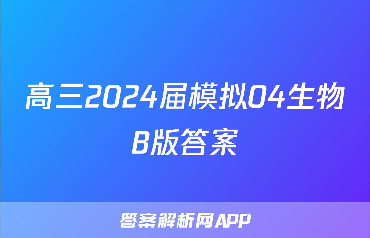 高三2024届模拟04生物B版答案
