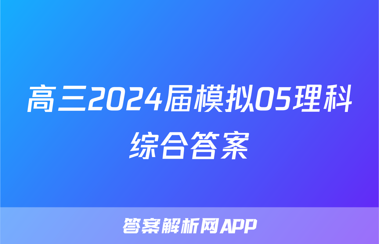 高三2024届模拟05理科综合答案