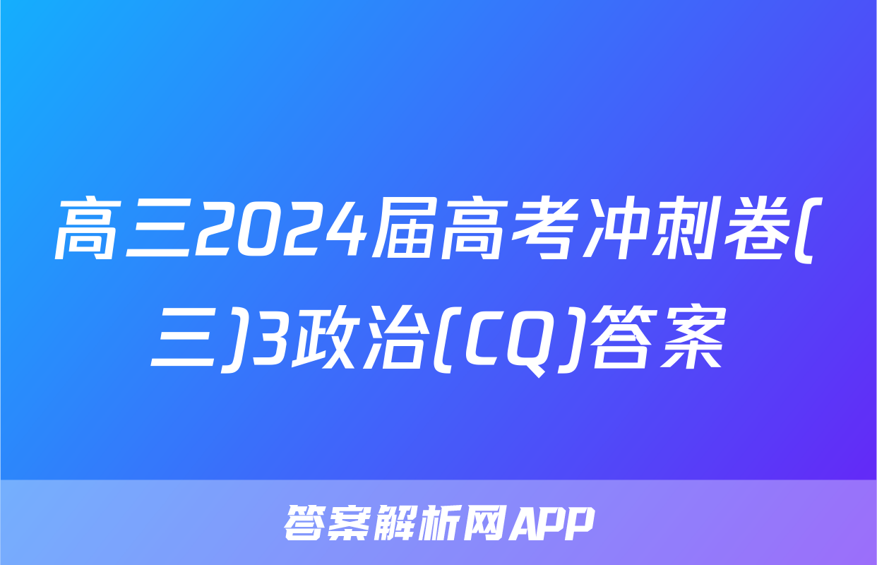 高三2024届高考冲刺卷(三)3政治(CQ)答案