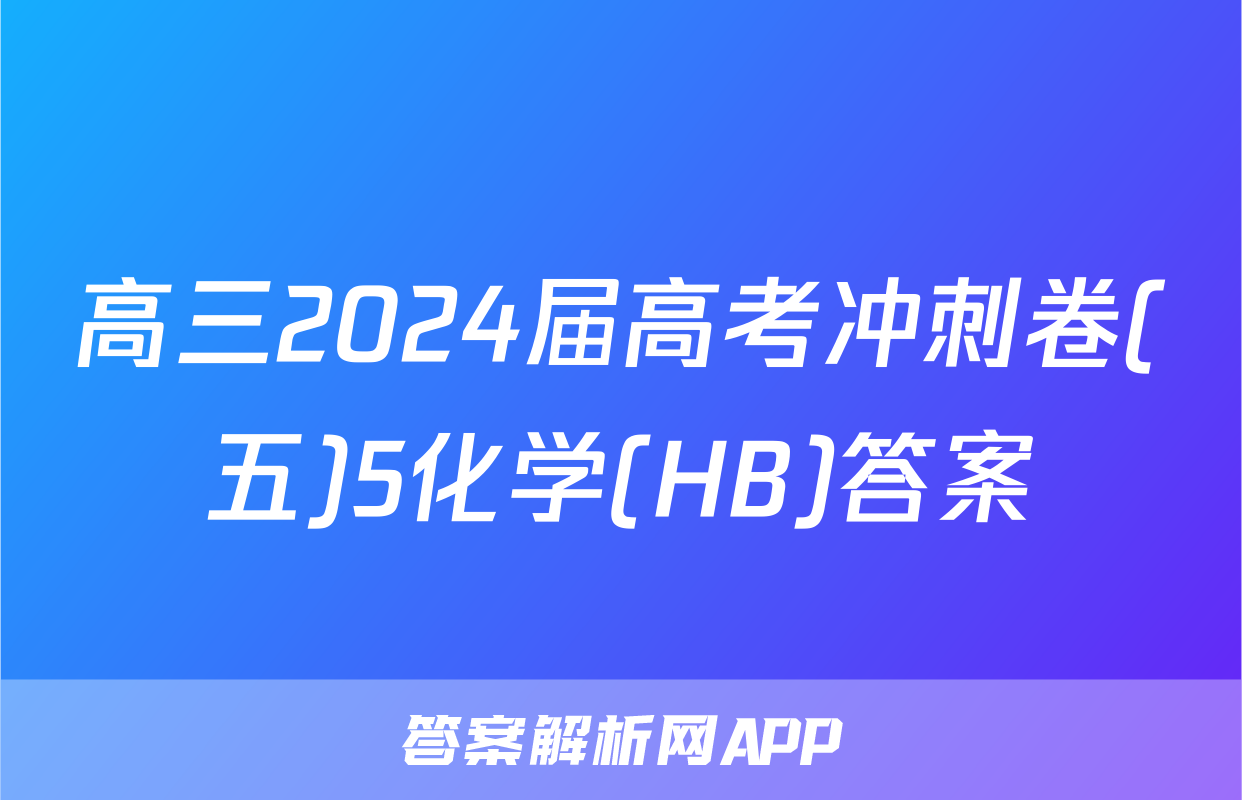 高三2024届高考冲刺卷(五)5化学(HB)答案