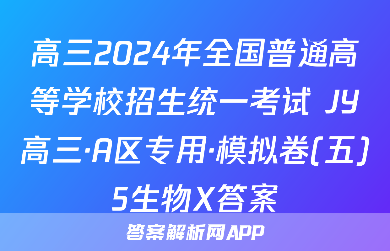 高三2024年全国普通高等学校招生统一考试 JY高三·A区专用·模拟卷(五)5生物X答案