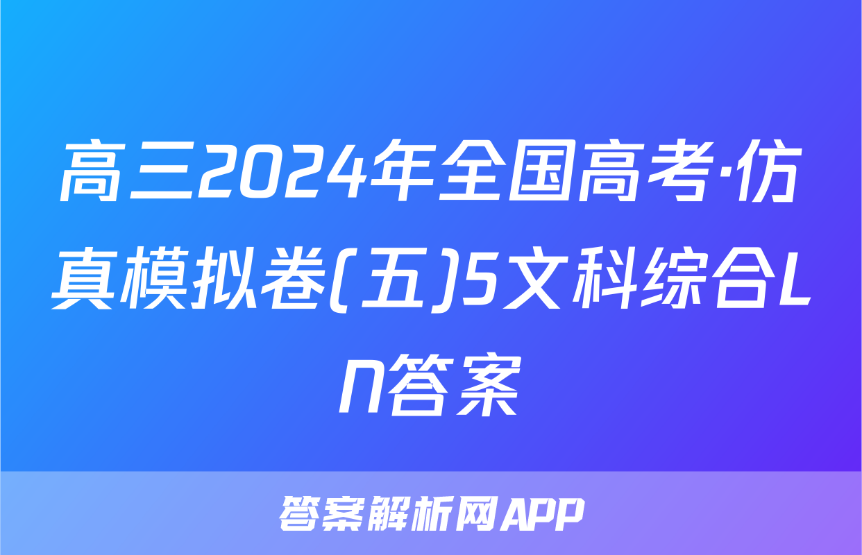 高三2024年全国高考·仿真模拟卷(五)5文科综合LN答案