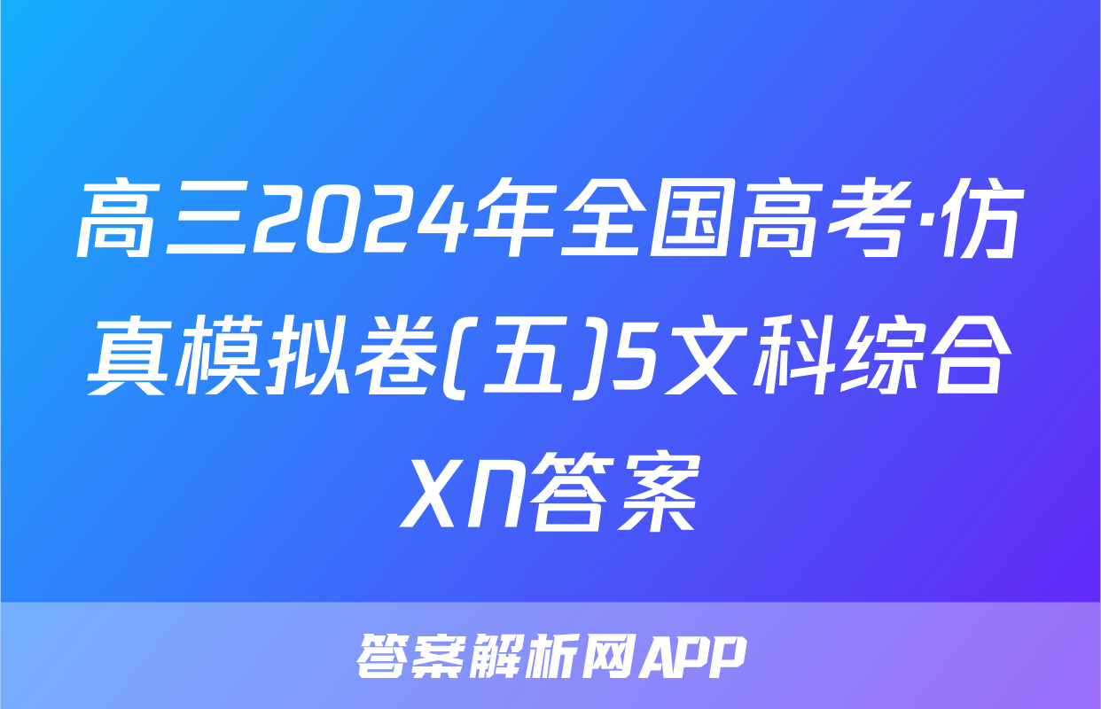 高三2024年全国高考·仿真模拟卷(五)5文科综合XN答案