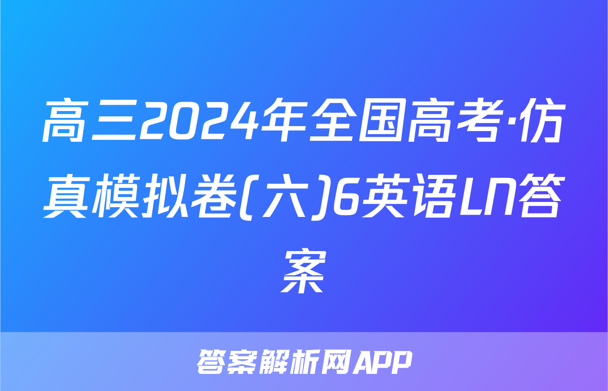 高三2024年全国高考·仿真模拟卷(六)6英语LN答案