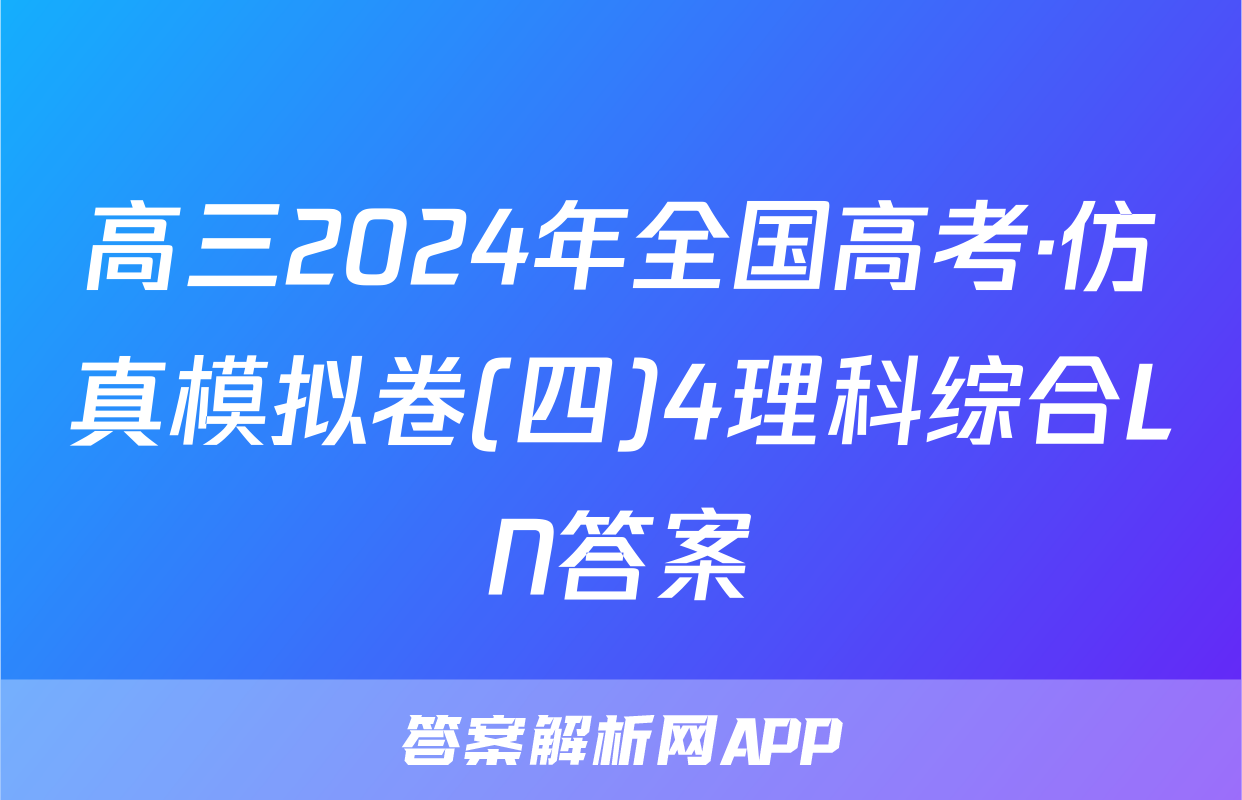 高三2024年全国高考·仿真模拟卷(四)4理科综合LN答案
