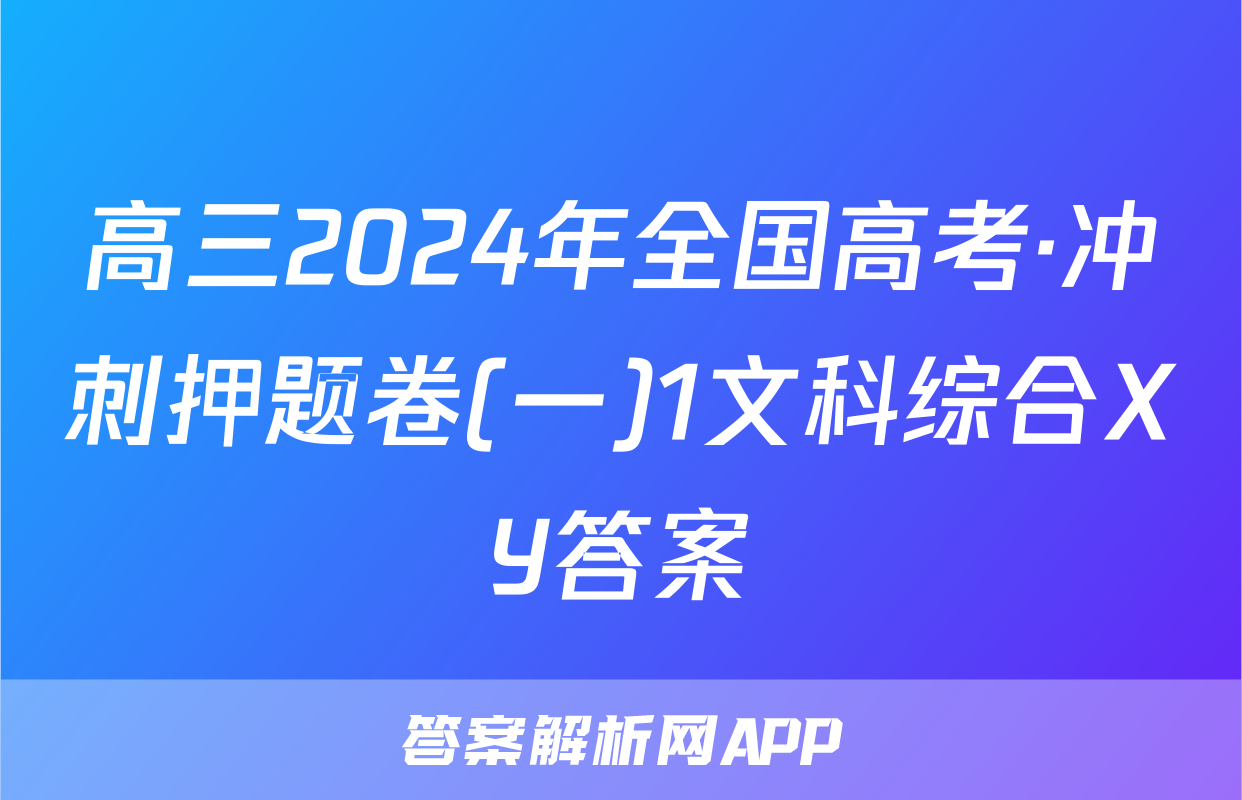 高三2024年全国高考·冲刺押题卷(一)1文科综合XY答案