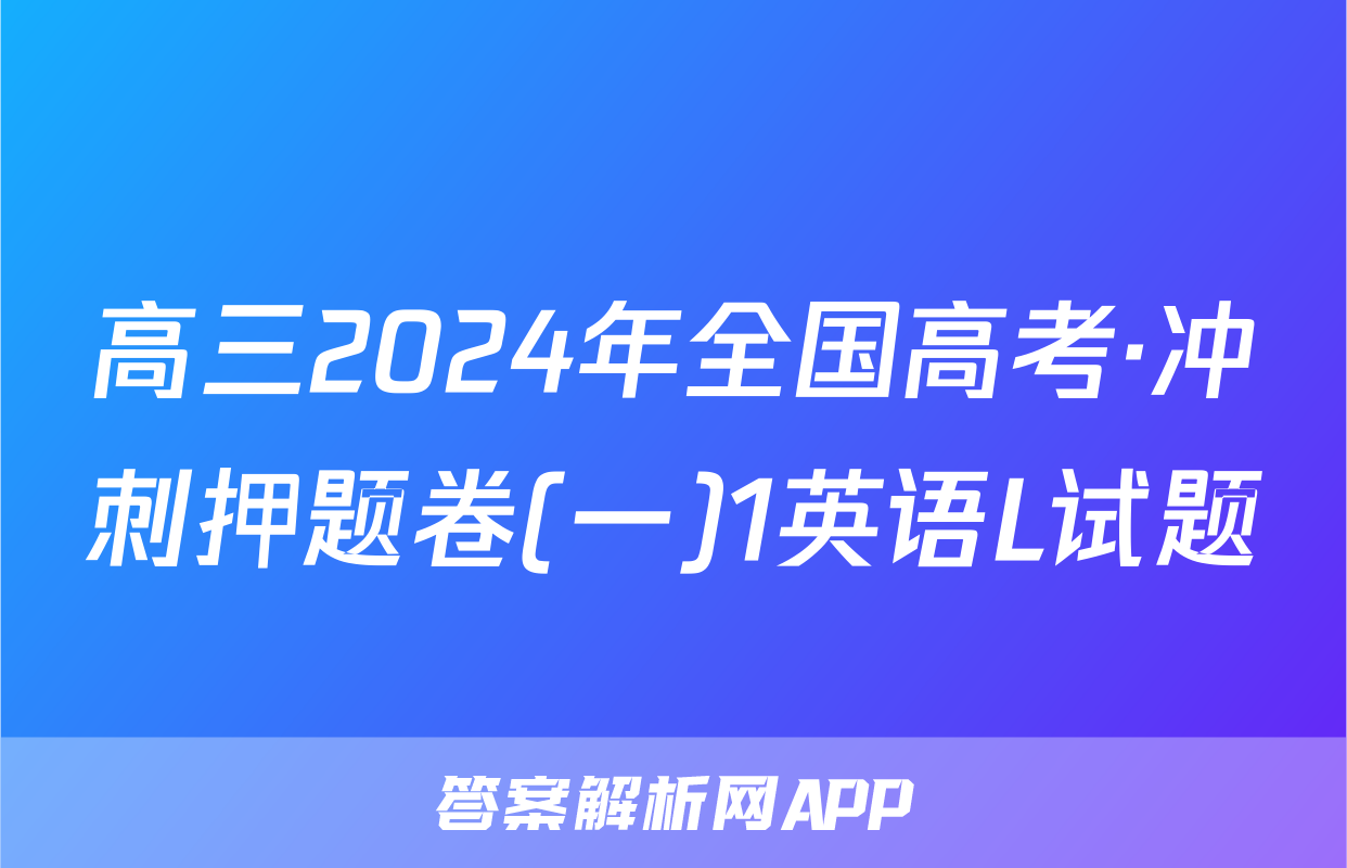 高三2024年全国高考·冲刺押题卷(一)1英语L试题