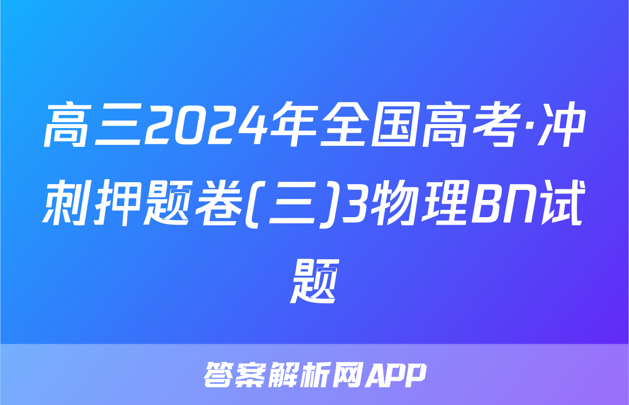 高三2024年全国高考·冲刺押题卷(三)3物理BN试题
