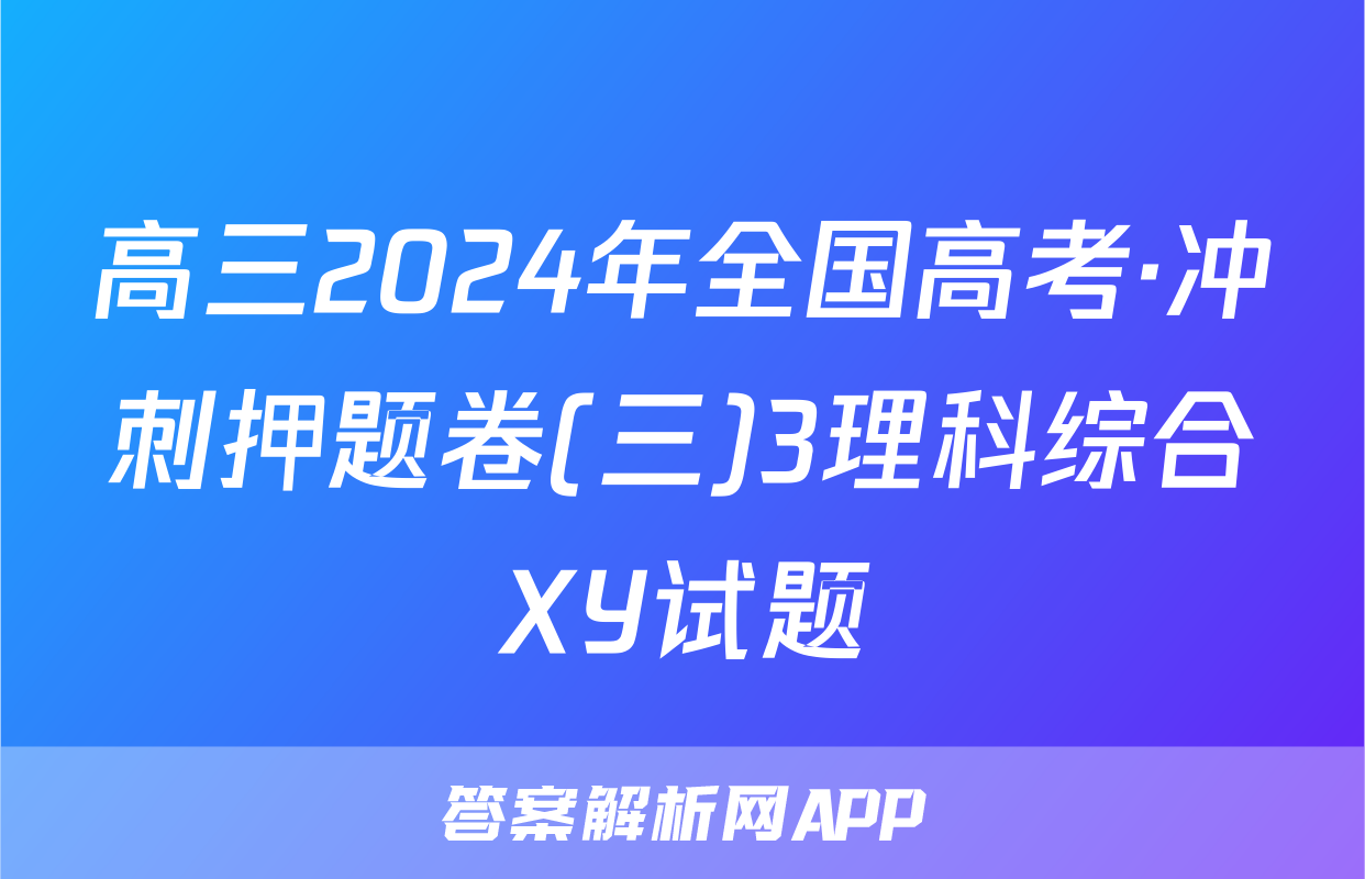 高三2024年全国高考·冲刺押题卷(三)3理科综合XY试题