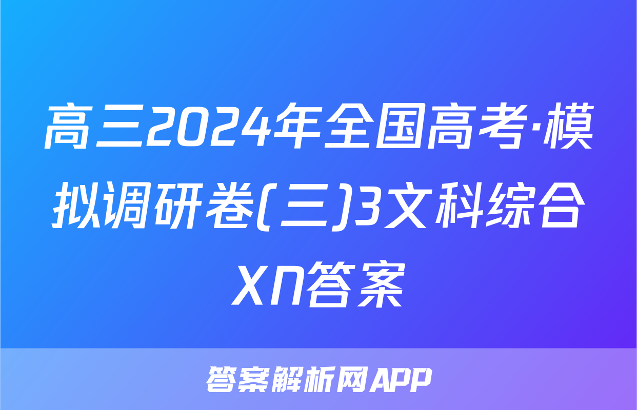 高三2024年全国高考·模拟调研卷(三)3文科综合XN答案