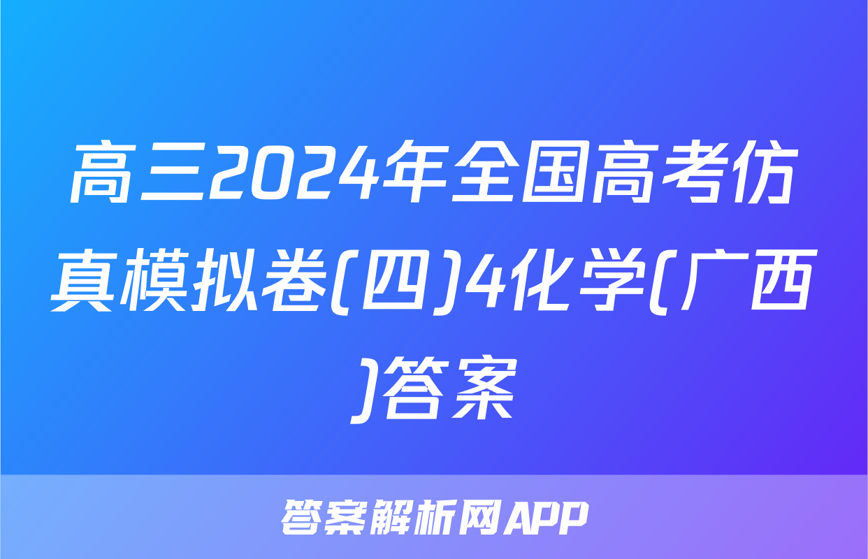高三2024年全国高考仿真模拟卷(四)4化学(广西)答案